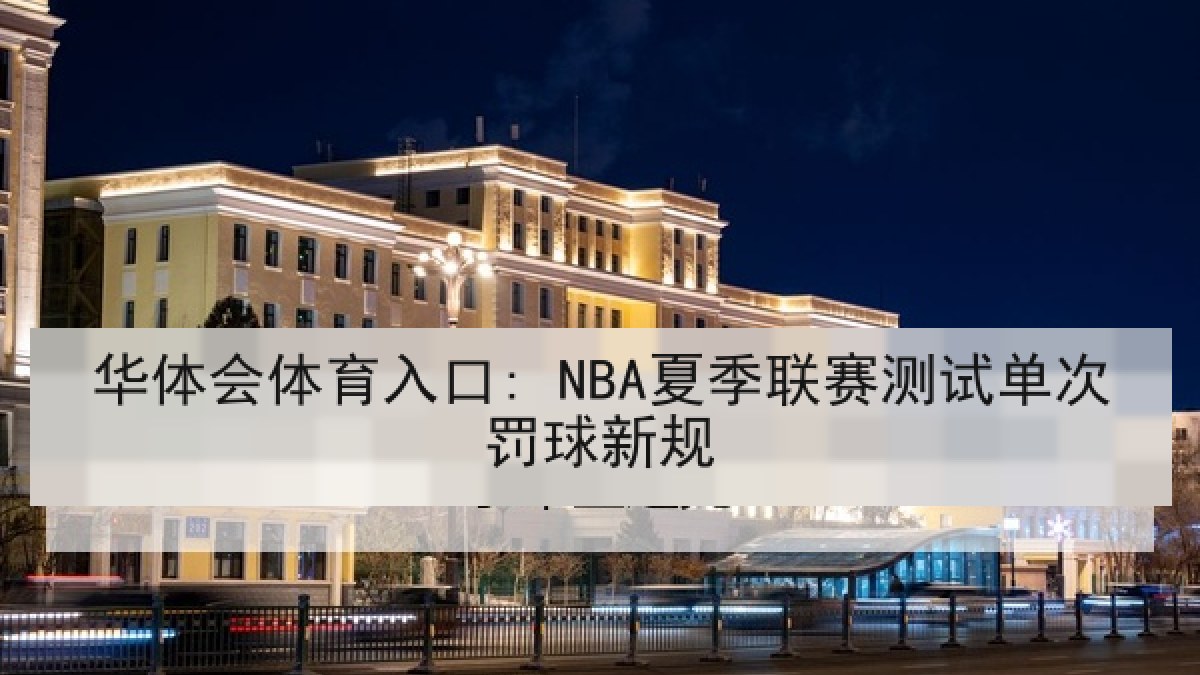 华体会体育入口: NBA夏季联赛测试单次罚球新规 华体会体育入口: NBA夏季联赛测试单次罚球新规