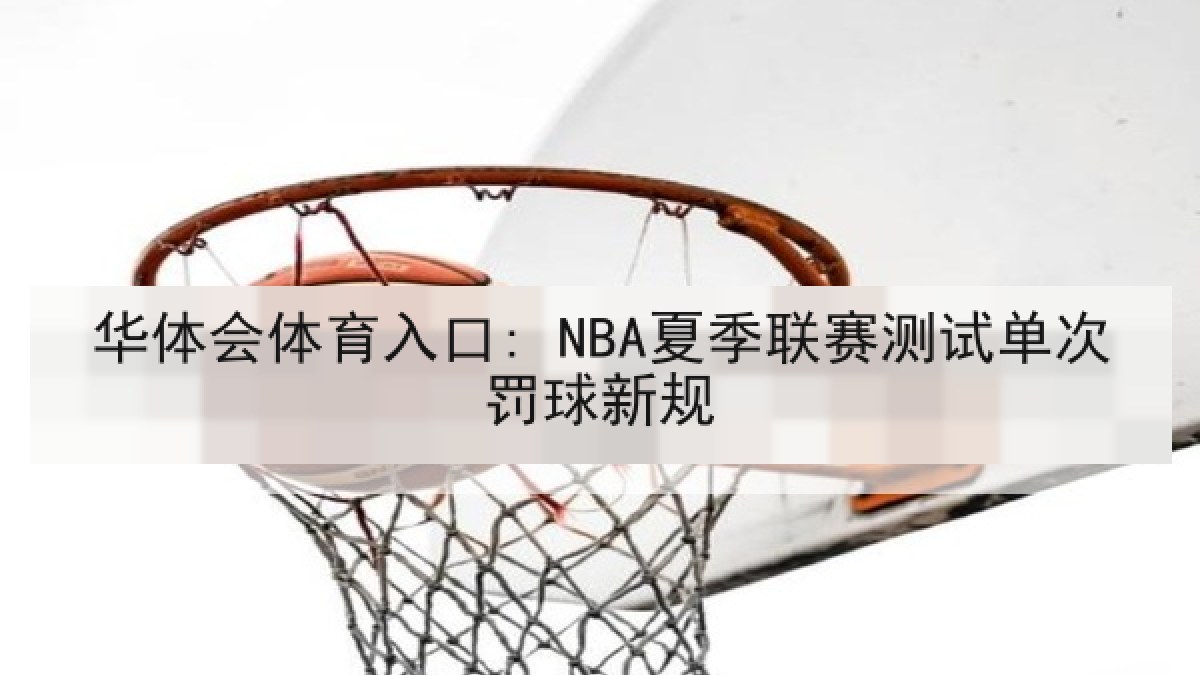 华体会体育入口: NBA夏季联赛测试单次罚球新规 华体会体育入口: NBA夏季联赛测试单次罚球新规
