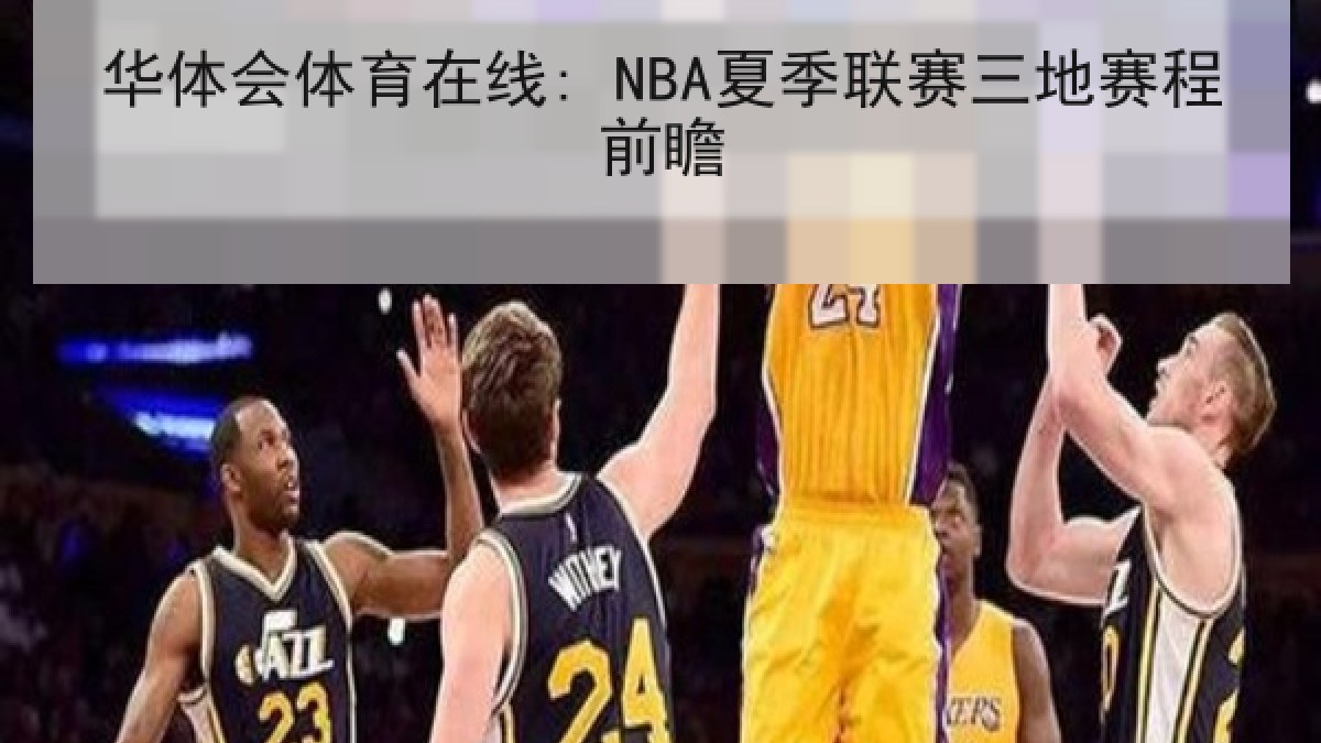 华体会体育在线: NBA夏季联赛三地赛程前瞻 华体会体育在线: NBA夏季联赛三地赛程前瞻