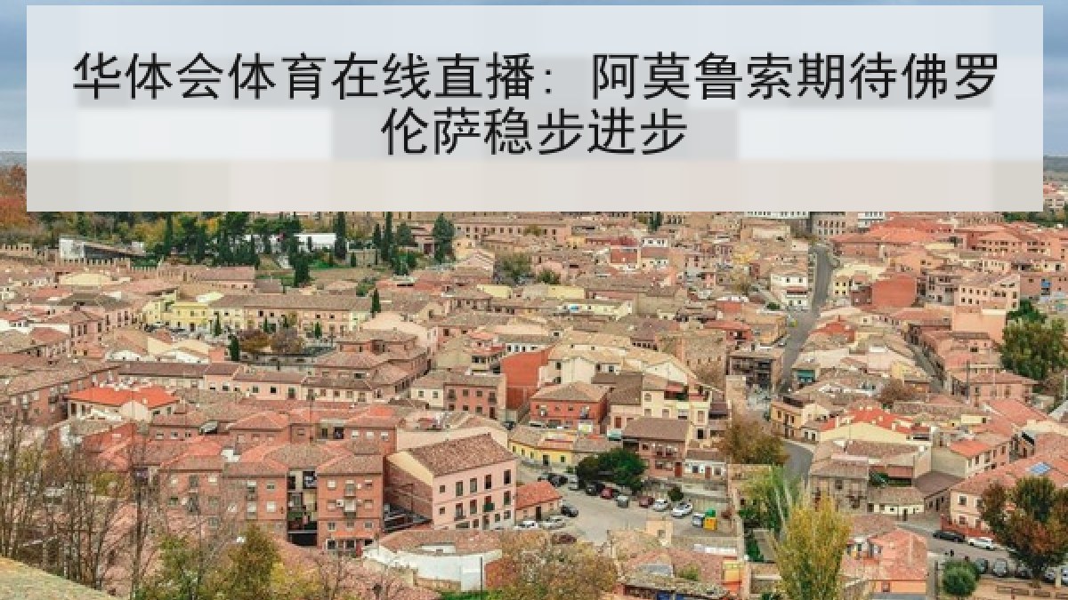 华体会体育在线直播: 阿莫鲁索期待佛罗伦萨稳步进步 华体会体育在线直播: 阿莫鲁索期待佛罗伦萨稳步进步